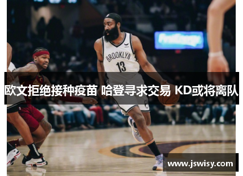 欧文拒绝接种疫苗 哈登寻求交易 KD或将离队